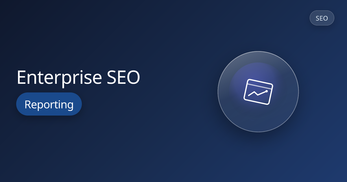 Enterprise SEO Reporting: Dashboards, Metrics, and Proving ROI